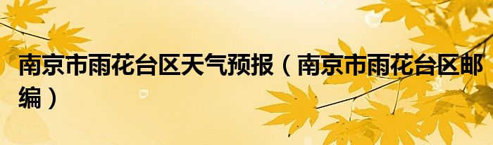 南京市雨花台区天气预报(南京市雨花台区邮编)