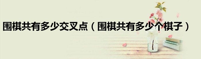 围棋共有多少交叉点(围棋共有多少个棋子)