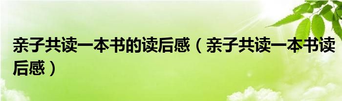 亲子共读一本书的读后感(亲子共读一本书读后感)