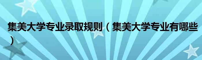 集美大学专业录取规则(集美大学专业有哪些)