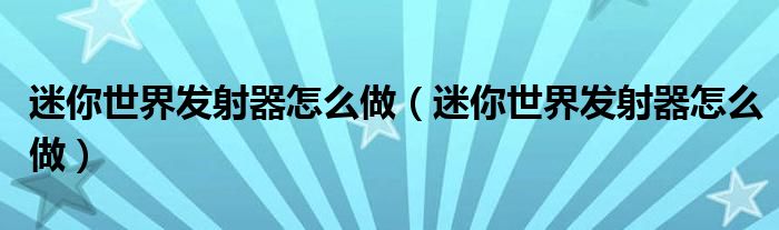 迷你世界发射器怎么做(迷你世界发射器怎么做)