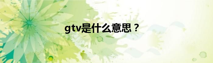 gtv是什么意思?