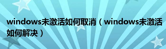 windows未激活如何取消(windows未激活如何解决)