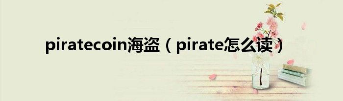 piratecoin海盗(pirate怎么读)