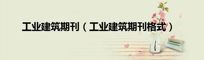 工业建筑期刊(工业建筑期刊格式)