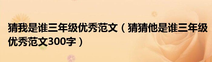 猜我是谁三年级优秀范文(猜猜他是谁三年级优秀范文300字)