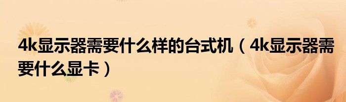 4k显示器需要什么样的台式机(4k显示器需要什么显卡)