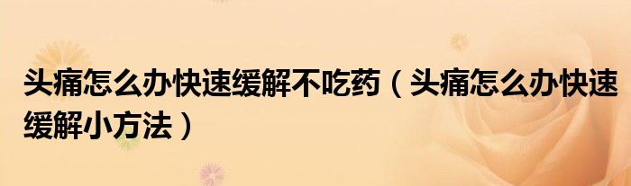 头痛怎么办快速缓解不吃药(头痛怎么办快速缓解小方法)