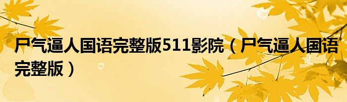 尸气逼人国语完整版511影院(尸气逼人国语完整版)