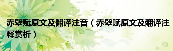 赤壁赋原文及翻译注音(赤壁赋原文及翻译注释赏析)