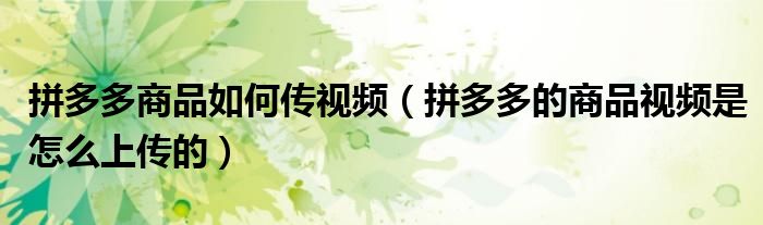 拼多多商品如何传视频(拼多多的商品视频是怎么上传的)