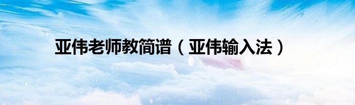 亚伟老师教简谱(亚伟输入法)