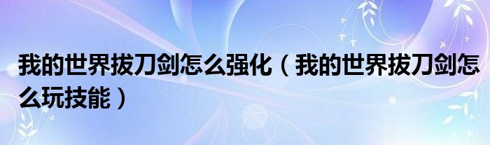 我的世界拔刀剑怎么强化(我的世界拔刀剑怎么玩技能)
