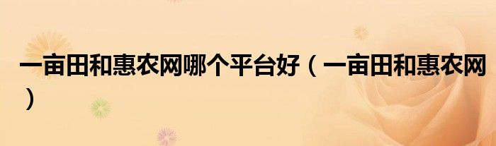 一亩田和惠农网哪个平台好(一亩田和惠农网)