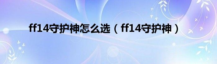 ff14守护神怎么选(ff14守护神)