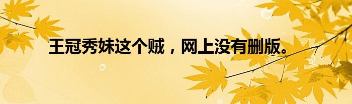 王冠秀妹这个贼,网上没有删版。