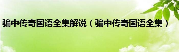 骗中传奇国语全集解说(骗中传奇国语全集)