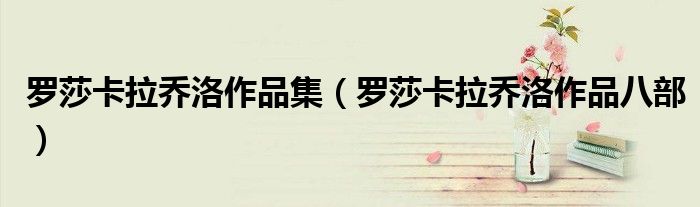 罗莎卡拉乔洛作品集(罗莎卡拉乔洛作品八部)