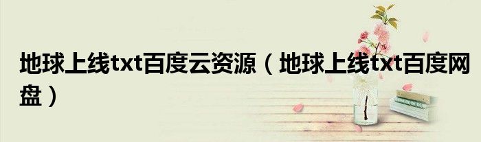 地球上线txt百度云资源(地球上线txt百度网盘)