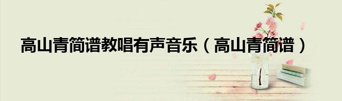 高山青简谱教唱有声音乐(高山青简谱)