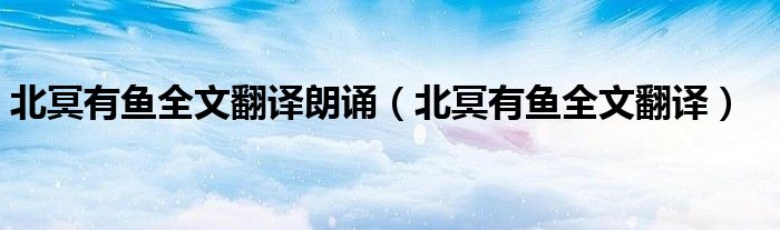 北冥有鱼全文翻译朗诵(北冥有鱼全文翻译)