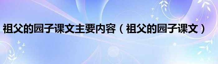 祖父的园子课文主要内容(祖父的园子课文)