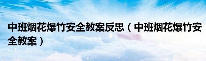 中班烟花爆竹安全教案反思(中班烟花爆竹安全教案)