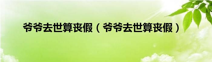 爷爷去世算丧假(爷爷去世算丧假)