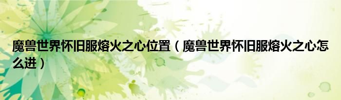魔兽世界怀旧服熔火之心位置(魔兽世界怀旧服熔火之心怎么进)
