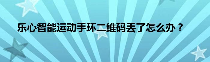 乐心智能运动手环二维码丢了怎么办?