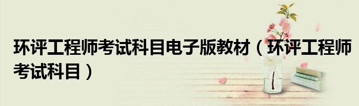 环评工程师考试科目电子版教材(环评工程师考试科目)