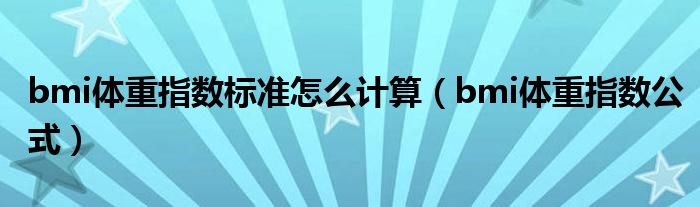 bmi体重指数标准怎么计算(bmi体重指数公式)