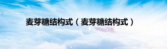 麦芽糖结构式(麦芽糖结构式)