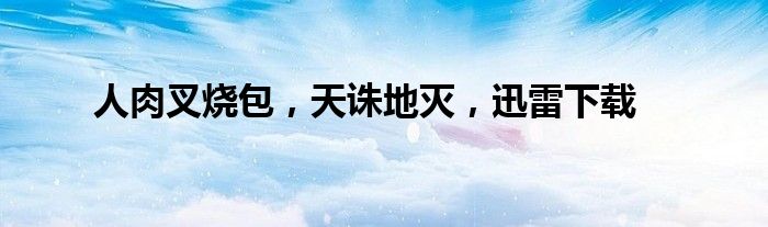 人肉叉烧包,天诛地灭,迅雷下载