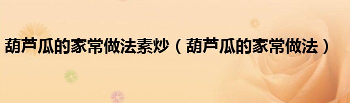 葫芦瓜的家常做法素炒(葫芦瓜的家常做法)