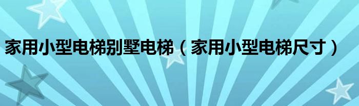 家用小型电梯别墅电梯(家用小型电梯尺寸)