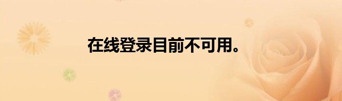 在线登录目前不可用。
