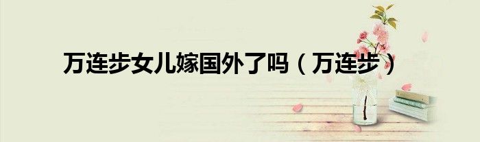 万连步女儿嫁国外了吗(万连步)