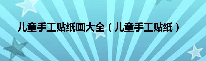 儿童手工贴纸画大全(儿童手工贴纸)