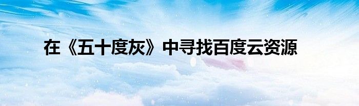 在《五十度灰》中寻找百度云资源