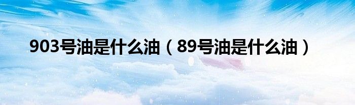 903号油是什么油(89号油是什么油)