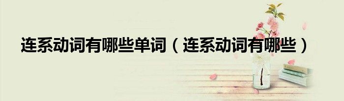 连系动词有哪些单词(连系动词有哪些)