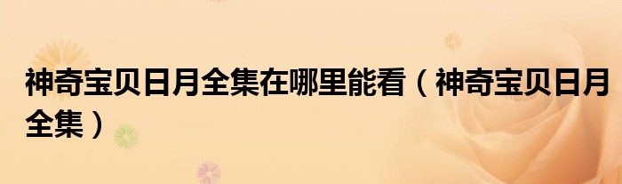 神奇宝贝日月全集在哪里能看(神奇宝贝日月全集)