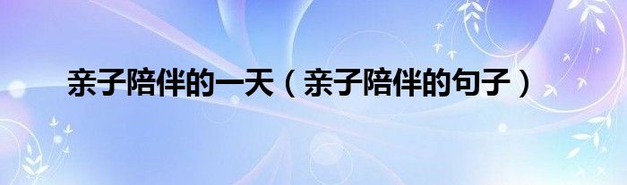 亲子陪伴的一天(亲子陪伴的句子)