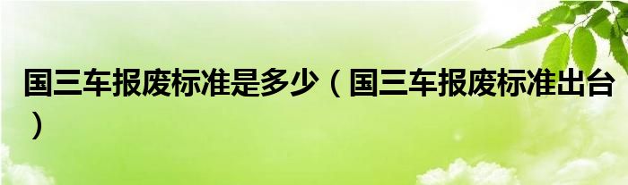 国三车报废标准是多少(国三车报废标准出台)