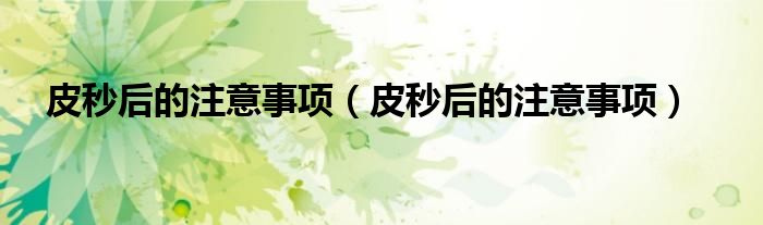 皮秒后的注意事项(皮秒后的注意事项)