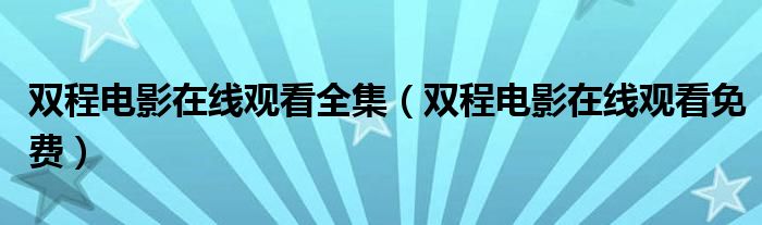 双程电影在线观看全集(双程电影在线观看免费)
