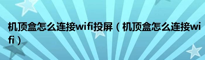 机顶盒怎么连接wifi投屏(机顶盒怎么连接wifi)