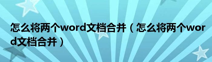 怎么将两个word文档合并(怎么将两个word文档合并)