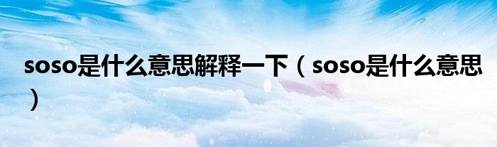 soso是什么意思解释一下(soso是什么意思)